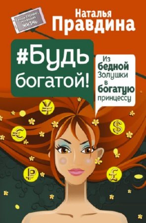 Обложка к Наталья Правдина. Будь богатой! Из бедной Золушки в богатую принцессу