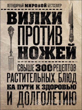Обложка к Вилки против ножей. Свыше 300 рецептов растительных блюд на пути к здоровью и долголетию (2015) PDF