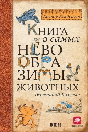 Обложка к Каспар Хендерсон. Книга о самых невообразимых животных. Бестиарий XXI века (2015) EPUB,FB2,MOBI