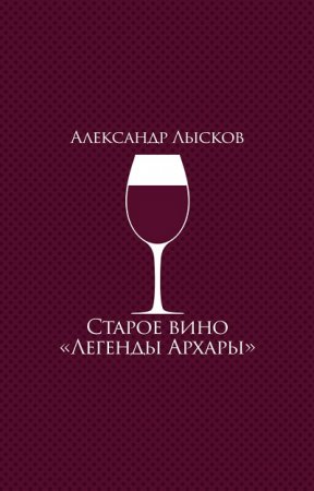 Обложка к Александр Лысков. Старое вино «Легенды Архары». Сборник (2017) FB2,EPUB,MOBI,DOCX