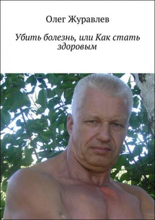 Обложка к Олег Журавлев. Убить болезнь, или как стать здоровым