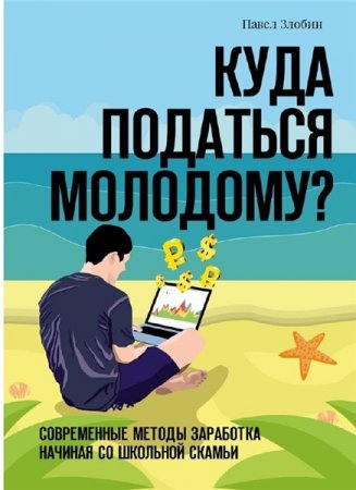 Обложка к Куда податься молодому? Современные методы заработка начиная со школьной скамьи
