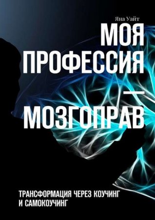 Обложка к Моя профессия – мозгоправ. Трансформация через коучинг и самокоучинг