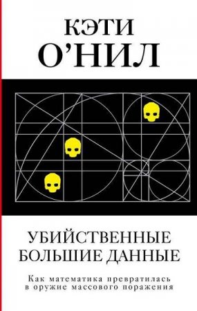 Обложка к Убийственные большие данные. Как математика превратилась в оружие массового поражения