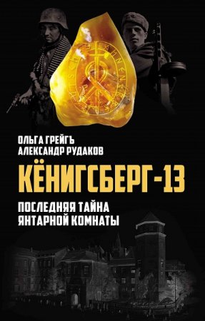 Обложка к А. Рудаков, О. Грейгъ. Кёнигсберг-13, или Последняя тайна янтарной комнаты (2019)