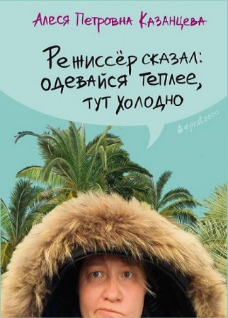 Обложка к Алеся Казанцева. Режиссёр сказал: одевайся теплее, тут холодно (2019)