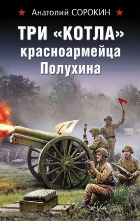 Обложка к Анатолий Сорокин. Три «котла» красноармейца Полухина (2019)