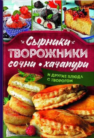 Обложка к Сырники, творожники, сочни, хачапури и другие блюда с творогом