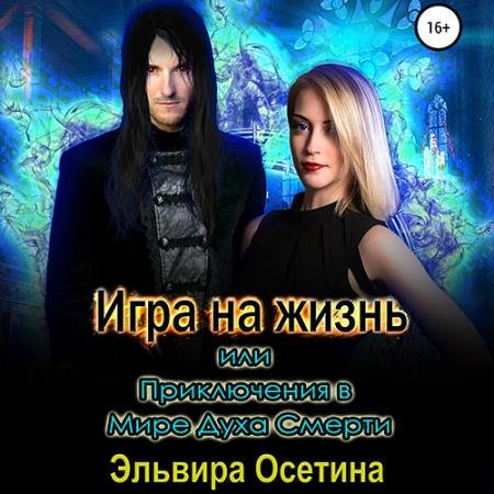 Обложка к Аудиокнига - Игра на жизнь, или Приключения в Мире Духа Смерти (2022) Осетина Эльвира