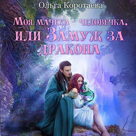 Обложка к Аудиокнига - Моя мачеха – человечка, или Замуж за дракона (2023) Коротаева Ольга